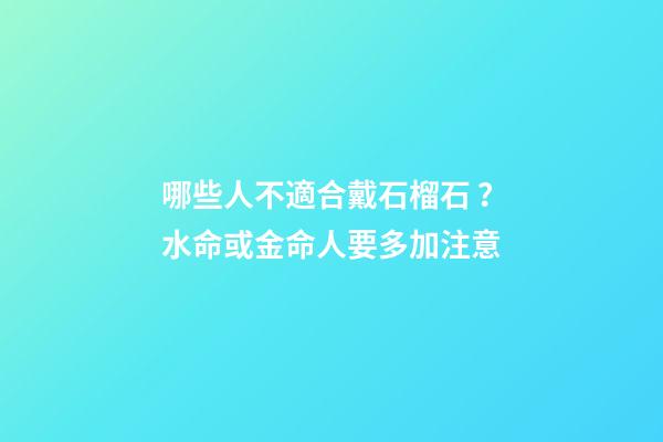 哪些人不適合戴石榴石？水命或金命人要多加注意